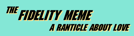 The Fidelity Meme: A ranticle about love